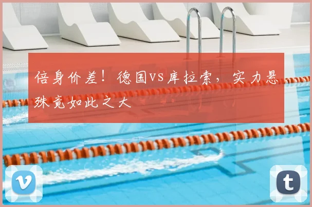 倍身价差！德国vs库拉索，实力悬殊竟如此之大