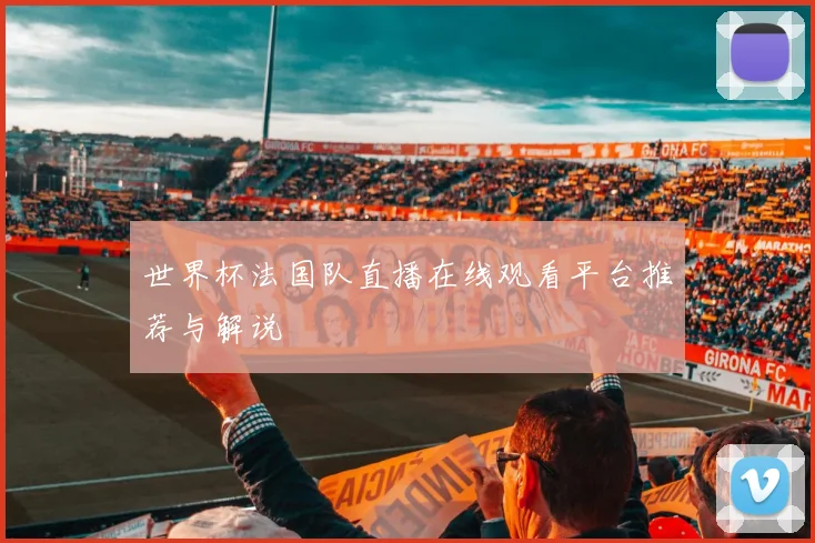 世界杯法国队直播在线观看平台推荐与解说