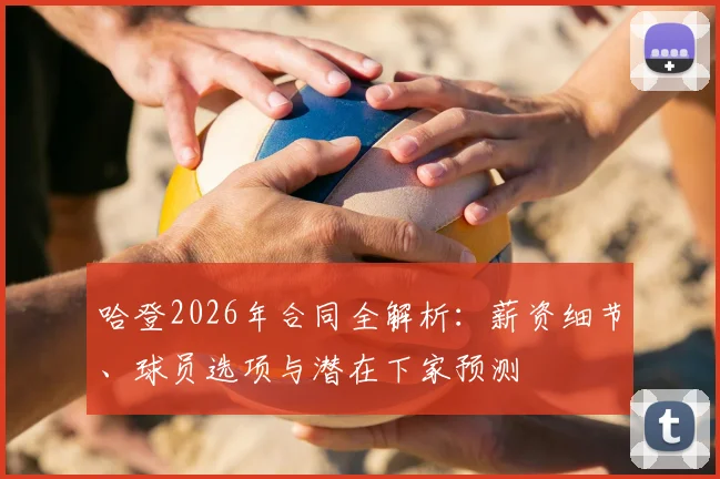 哈登2026年合同全解析：薪资细节、球员选项与潜在下家预测