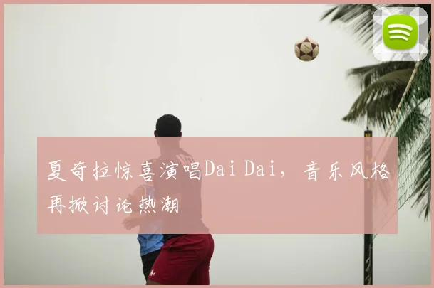 夏奇拉惊喜演唱Dai Dai,音乐风格再掀讨论热潮