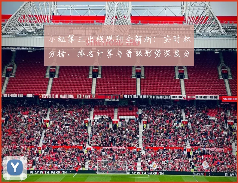 小组第三出线规则全解析：实时积分榜、排名计算与晋级形势深度分析