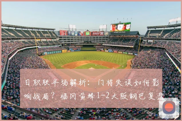 日职联半场解析：门将失误如何影响战局？福冈黄蜂1-2大阪钢巴复盘