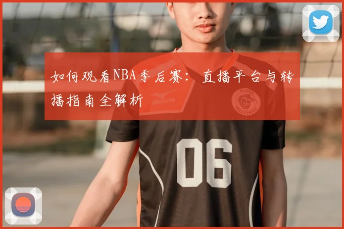 如何观看NBA季后赛：直播平台与转播指南全解析