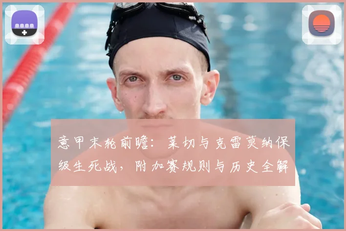 意甲末轮前瞻：莱切与克雷莫纳保级生死战，附加赛规则与历史全解析