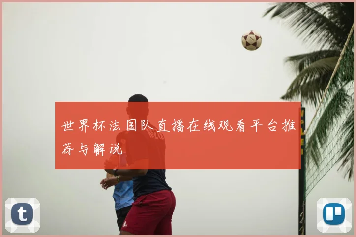 世界杯法国队直播在线观看平台推荐与解说