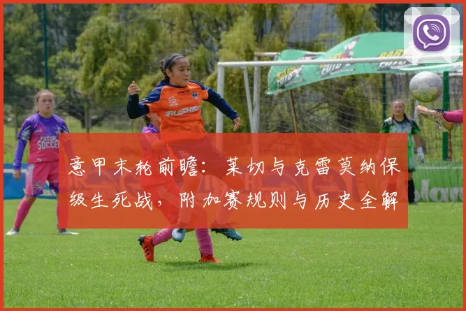 意甲末轮前瞻：莱切与克雷莫纳保级生死战，附加赛规则与历史全解析